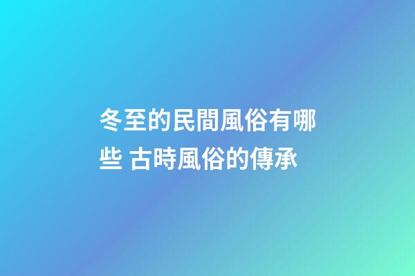 冬至的民間風俗有哪些 古時風俗的傳承
